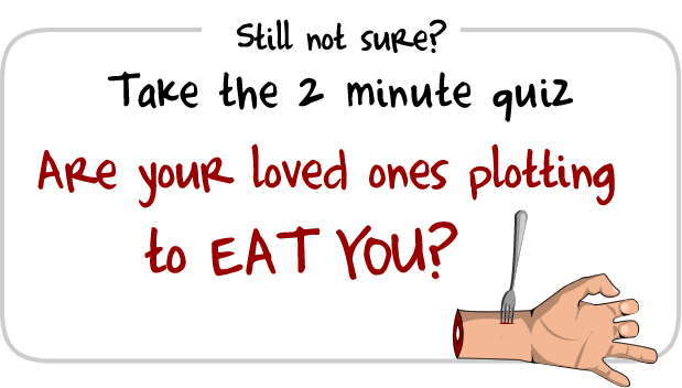 Are your loved ones plotting to eat you?