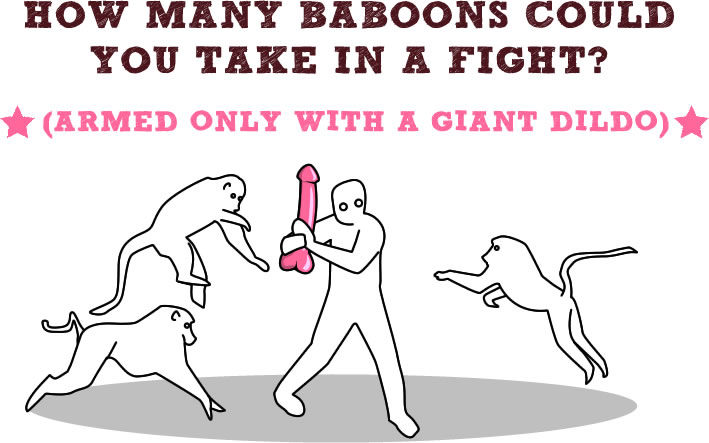 How many baboons could you take in a fight? (armed only with a giant dildo)