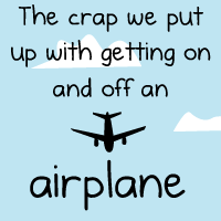 The crap we put up with getting on and off an airplane