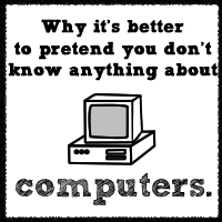 Why It's Better To Pretend You Don't Know Anything About Computers