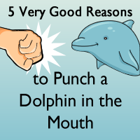 5 Very Good Reasons to Punch a Dolphin in the Mouth