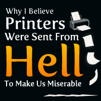 Why I Believe Printers Were Sent From Hell To Make Us Miserable