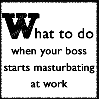 What to do when your boss starts masturbating at work