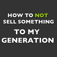 How to NOT sell something to my generation