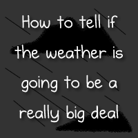 How to tell if the weather is going to be a really big deal